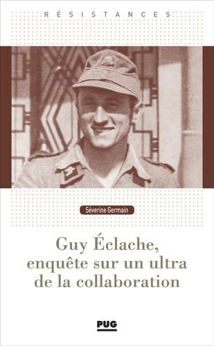 Guy Eclache, enquete sur un ultra de la Collaboration.  : 1940-1945