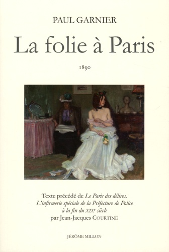 La folie a Paris 1890.  : Precede de Le Paris des delires : L'Infirmerie Speciale de la Prefecture de Police a la fin du XIXe siecle