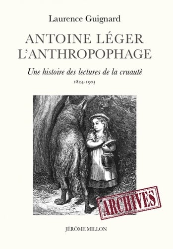 Antoine Leger l'anthropophage.  : Une histoire des lectures de la cruaute (1824-1903)