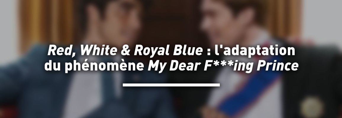 Red, White and Royal Blue : l'adaptation du phénomène My Dear F***ing Prince
